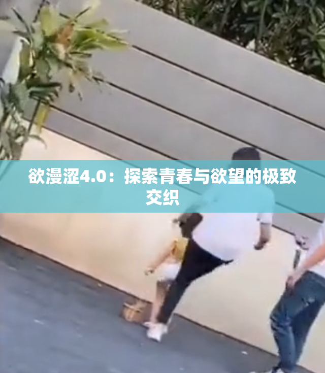 欲漫涩4.0：探索青春与欲望的极致交织