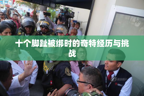 十个脚趾被绑时的奇特经历与挑战