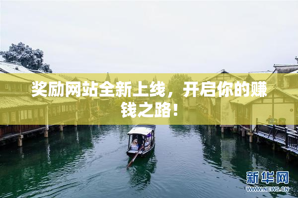 奖励网站全新上线，开启你的赚钱之路！