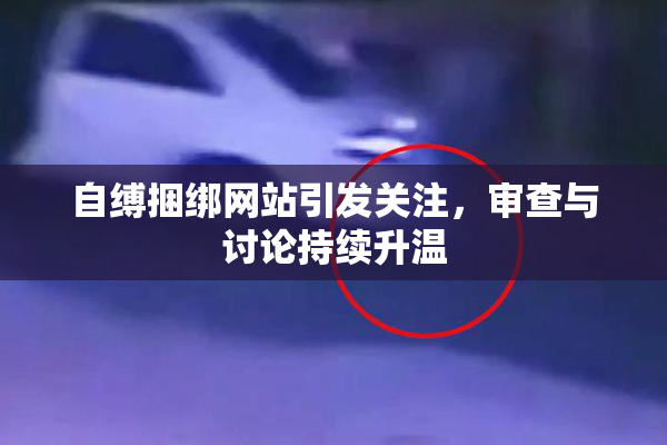 自缚捆绑网站引发关注，审查与讨论持续升温
