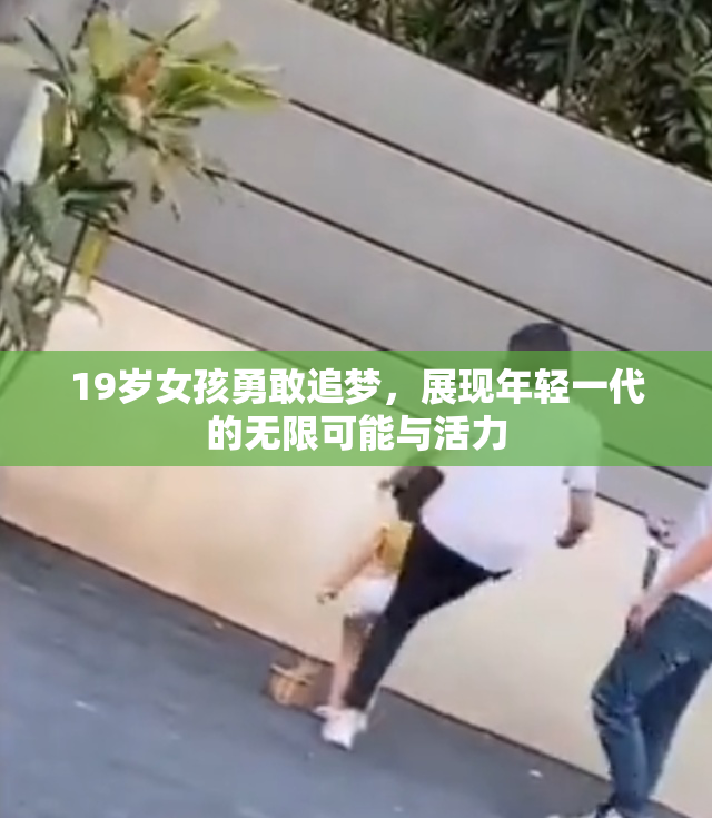 19岁女孩勇敢追梦，展现年轻一代的无限可能与活力
