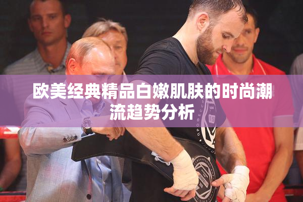 欧美经典精品白嫩肌肤的时尚潮流趋势分析
