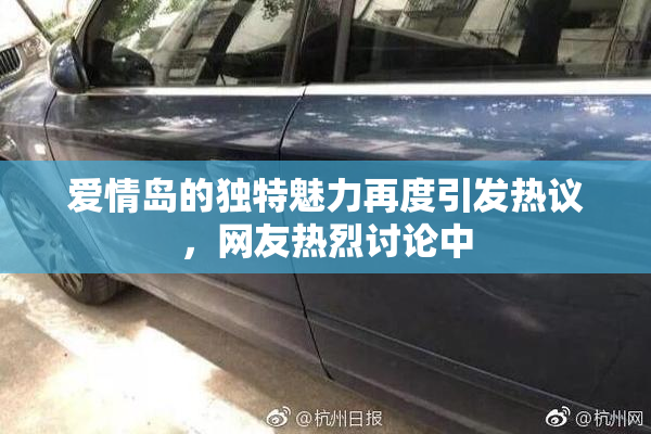 爱情岛的独特魅力再度引发热议，网友热烈讨论中