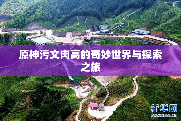 原神污文肉高的奇妙世界与探索之旅
