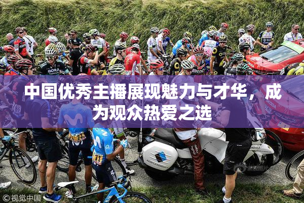 中国优秀主播展现魅力与才华，成为观众热爱之选