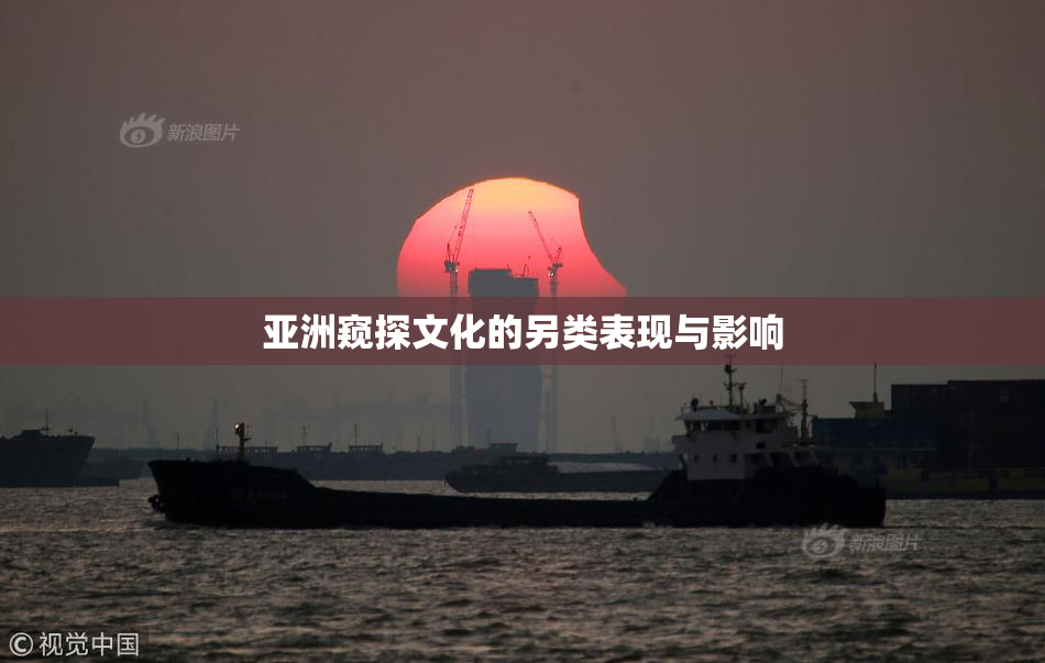 亚洲窥探文化的另类表现与影响