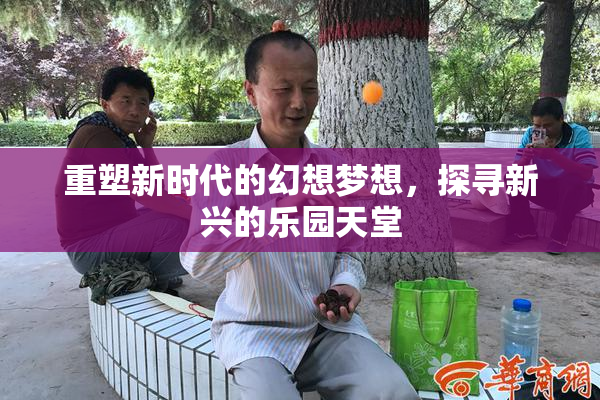 重塑新时代的幻想梦想，探寻新兴的乐园天堂