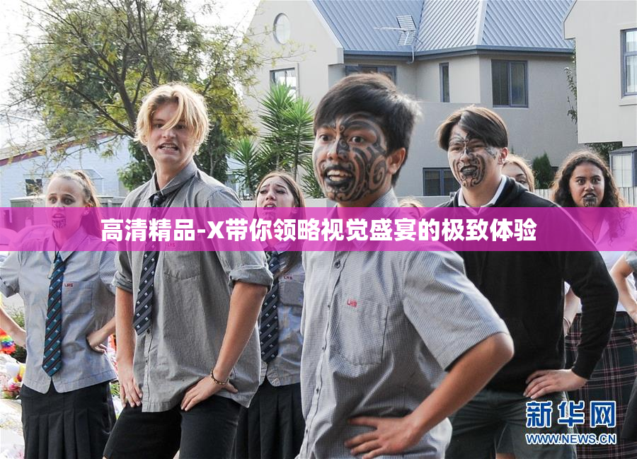 高清精品-X带你领略视觉盛宴的极致体验