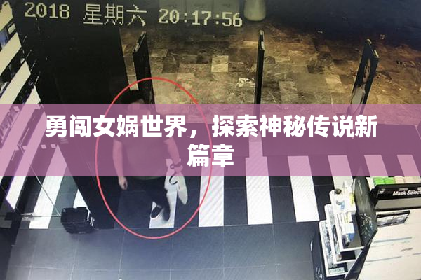勇闯女娲世界，探索神秘传说新篇章
