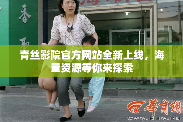 青丝影院官方网站全新上线，海量资源等你来探索