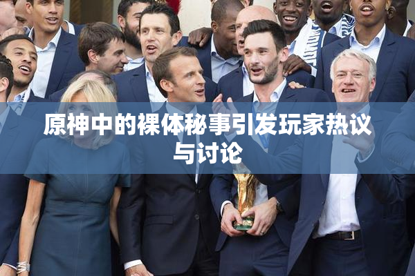 原神中的裸体秘事引发玩家热议与讨论