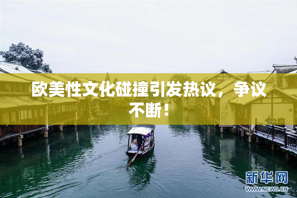 欧美性文化碰撞引发热议，争议不断！