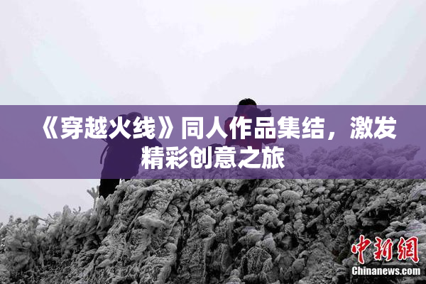 《穿越火线》同人作品集结，激发精彩创意之旅