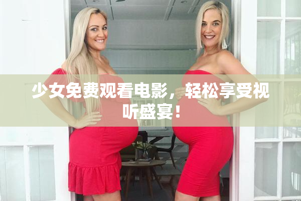 少女免费观看电影，轻松享受视听盛宴！