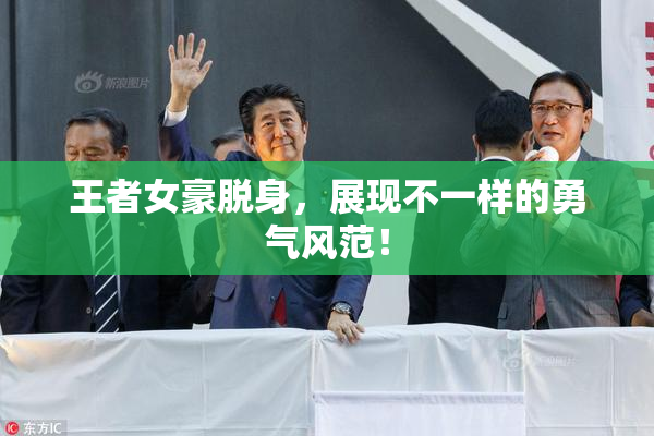 王者女豪脱身，展现不一样的勇气风范！