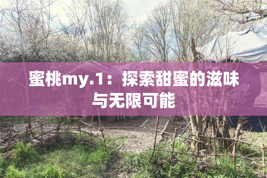 蜜桃my.1：探索甜蜜的滋味与无限可能