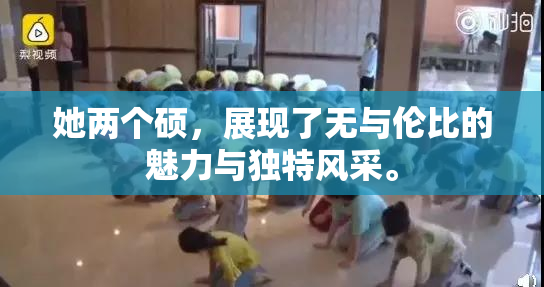 她两个硕，展现了无与伦比的魅力与独特风采。