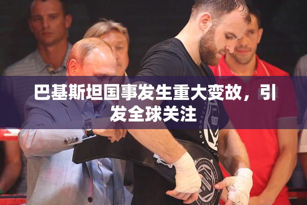 巴基斯坦国事发生重大变故，引发全球关注
