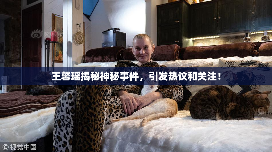 王馨瑶揭秘神秘事件，引发热议和关注！