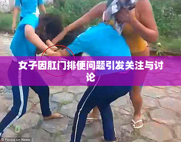 女子因肛门排便问题引发关注与讨论