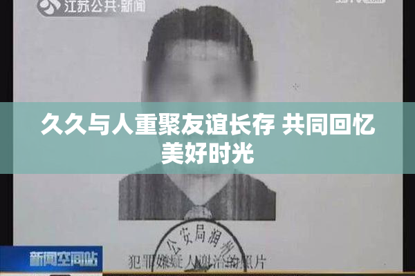 久久与人重聚友谊长存 共同回忆美好时光