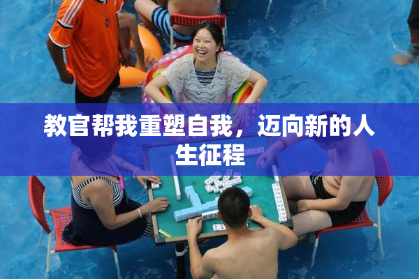 教官帮我重塑自我，迈向新的人生征程
