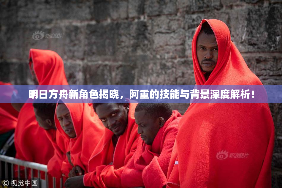 明日方舟新角色揭晓，阿重的技能与背景深度解析！