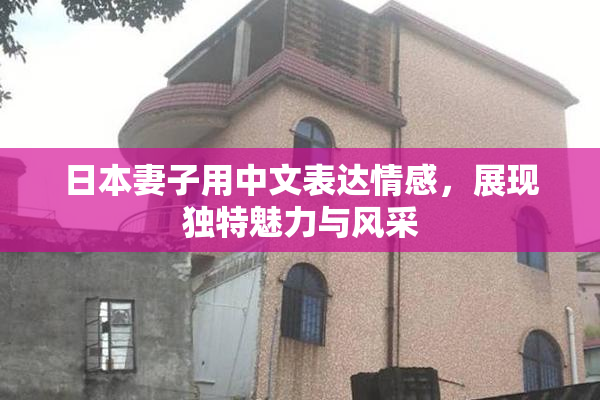 日本妻子用中文表达情感，展现独特魅力与风采