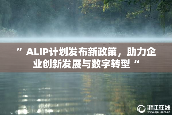 ”ALIP计划发布新政策，助力企业创新发展与数字转型“