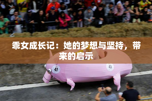 乖女成长记：她的梦想与坚持，带来的启示