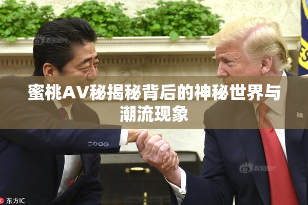 蜜桃AV秘揭秘背后的神秘世界与潮流现象