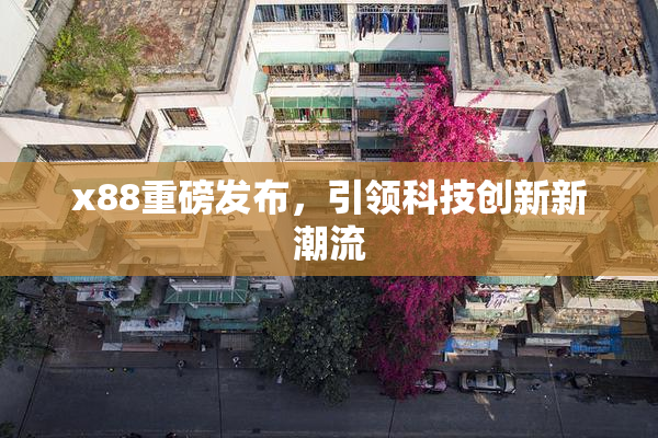 x88重磅发布，引领科技创新新潮流