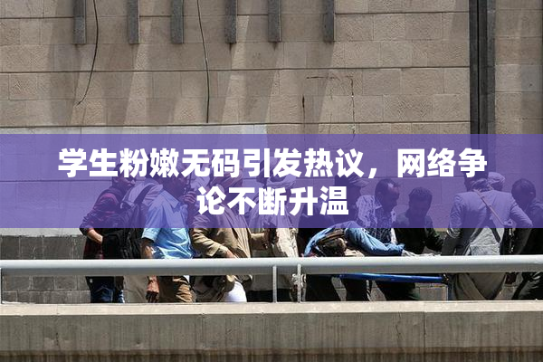 学生粉嫩无码引发热议，网络争论不断升温