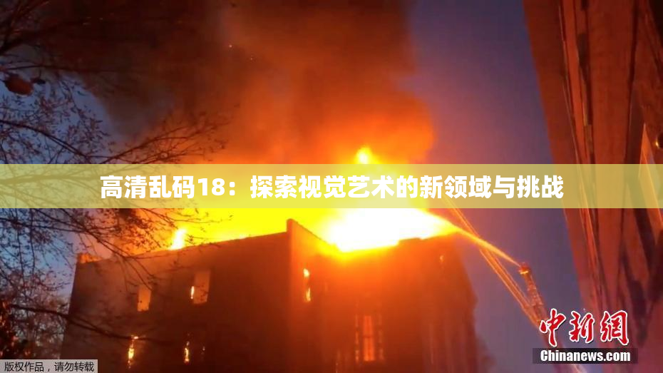 高清乱码18：探索视觉艺术的新领域与挑战