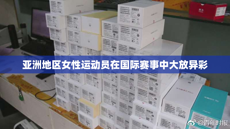 亚洲地区女性运动员在国际赛事中大放异彩