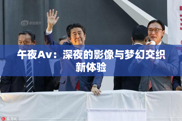 午夜Av：深夜的影像与梦幻交织新体验