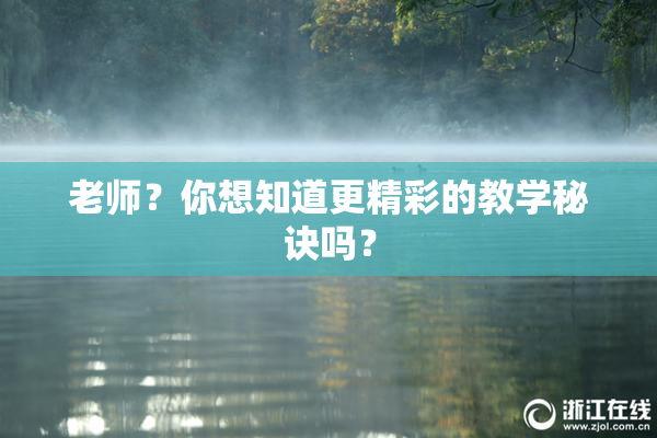 老师？你想知道更精彩的教学秘诀吗？