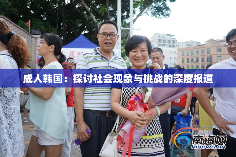 成人韩国：探讨社会现象与挑战的深度报道