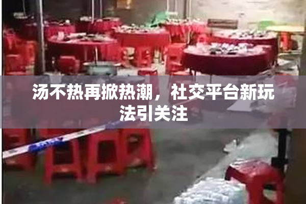 汤不热再掀热潮，社交平台新玩法引关注