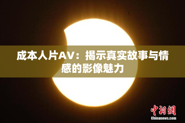 成本人片AV：揭示真实故事与情感的影像魅力