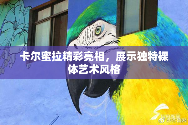 卡尔蜜拉精彩亮相，展示独特裸体艺术风格