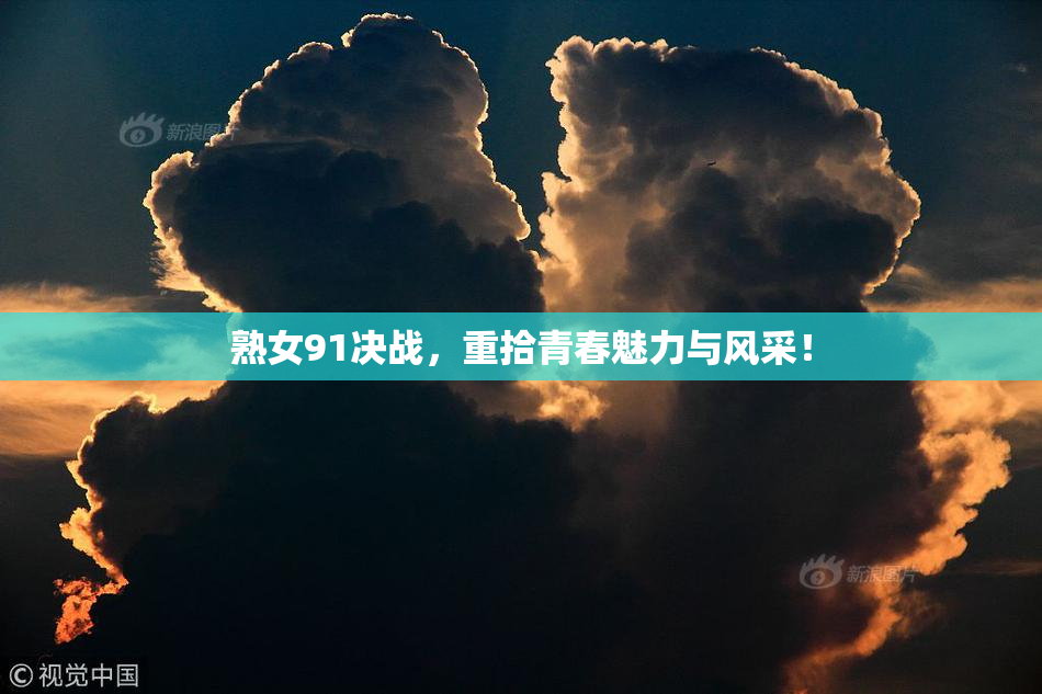熟女91决战，重拾青春魅力与风采！