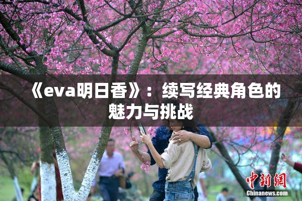 《eva明日香》：续写经典角色的魅力与挑战