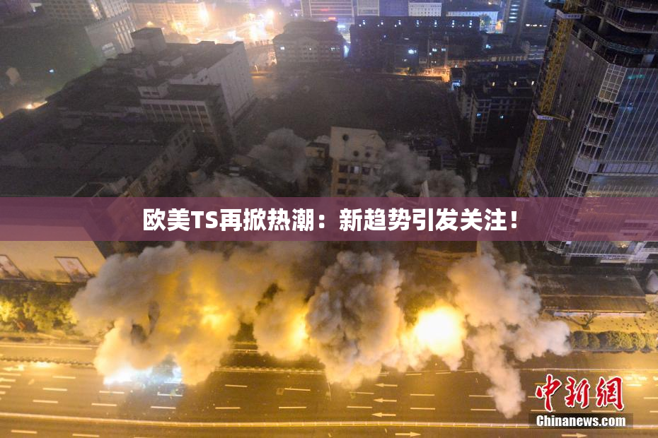 欧美TS再掀热潮：新趋势引发关注！