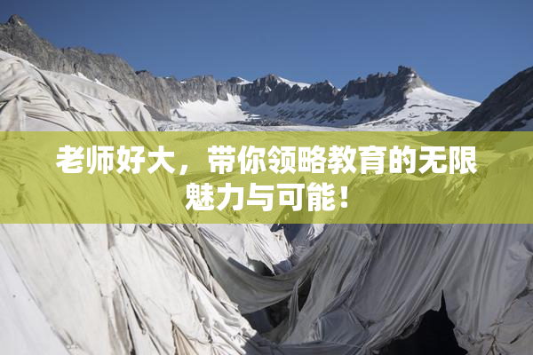 老师好大，带你领略教育的无限魅力与可能！