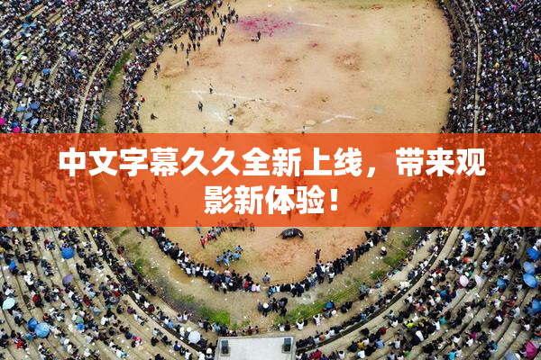 中文字幕久久全新上线，带来观影新体验！