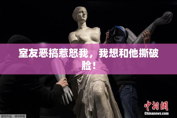 室友恶搞惹怒我，我想和他撕破脸！