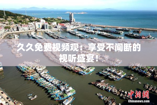久久免费视频观：享受不间断的视听盛宴！