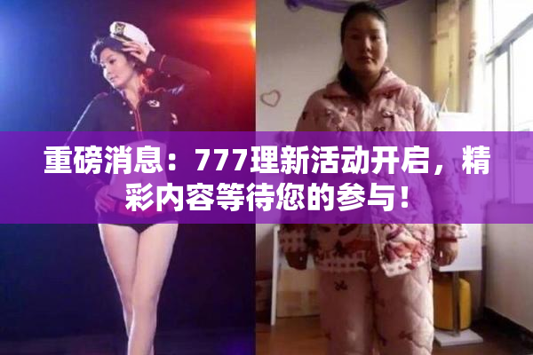 重磅消息：777理新活动开启，精彩内容等待您的参与！