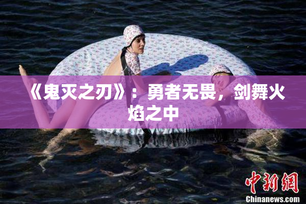 《鬼灭之刃》：勇者无畏，剑舞火焰之中